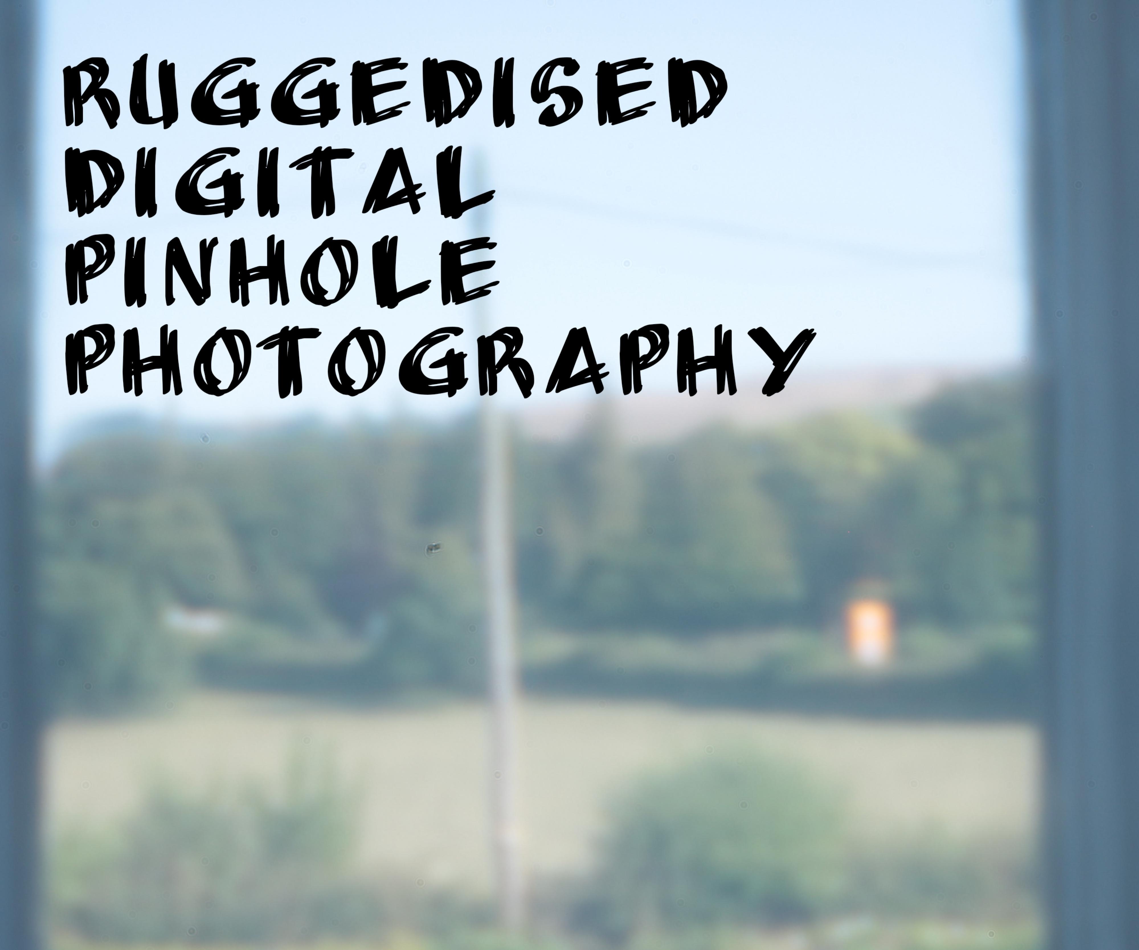 Ruggedised Digital Pinhole Photography
